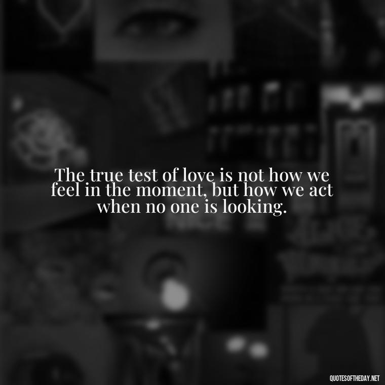 The true test of love is not how we feel in the moment, but how we act when no one is looking. - Cs Lewis The Four Loves Quotes