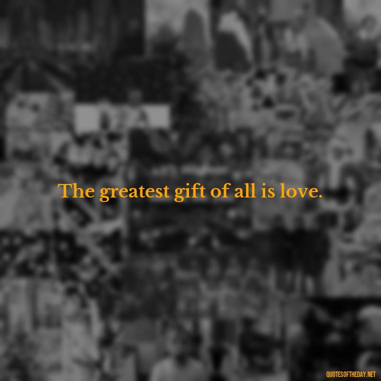 The greatest gift of all is love. - Instagram Quotes About Love