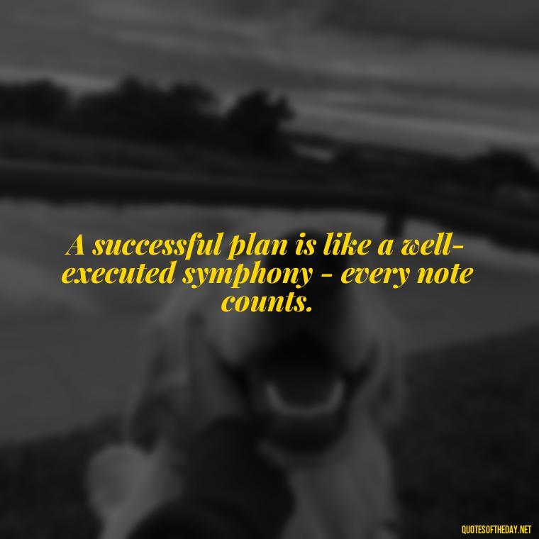 A successful plan is like a well-executed symphony - every note counts. - I Love It When A Plan Comes Together Quote