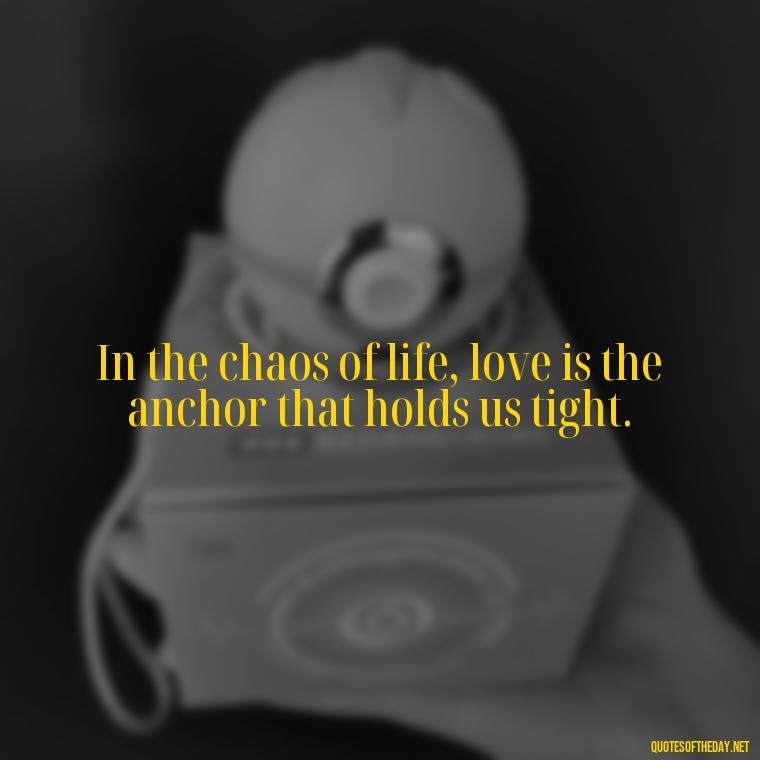 In the chaos of life, love is the anchor that holds us tight. - Love Quotes From Nicholas Sparks