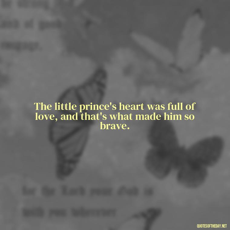 The little prince's heart was full of love, and that's what made him so brave. - Love Quotes Little Prince