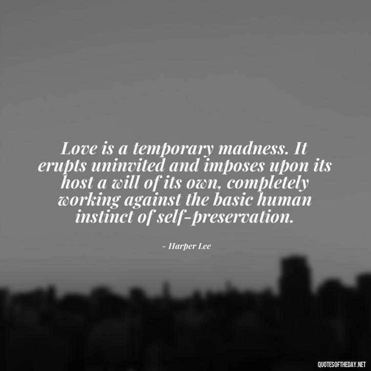 Love is a temporary madness. It erupts uninvited and imposes upon its host a will of its own, completely working against the basic human instinct of self-preservation. - Love And Selfishness Quotes