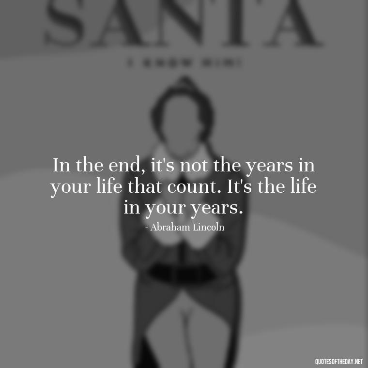 In the end, it's not the years in your life that count. It's the life in your years. - Love And Regret Quotes