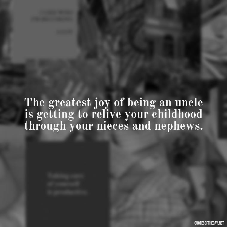 The greatest joy of being an uncle is getting to relive your childhood through your nieces and nephews. - Love For A Nephew Quotes