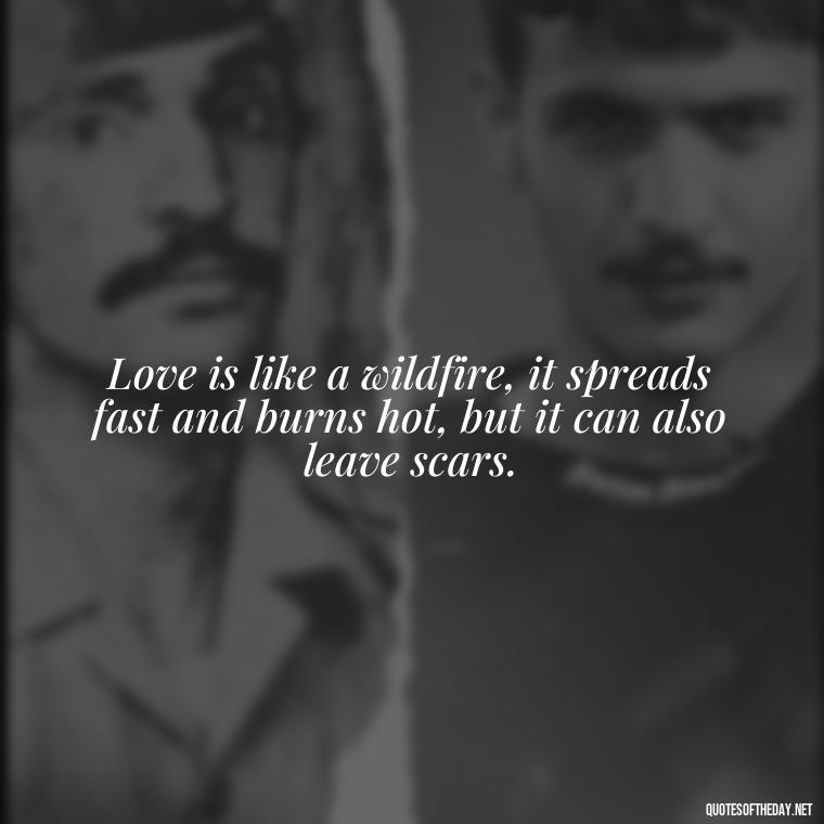 Love is like a wildfire, it spreads fast and burns hot, but it can also leave scars. - Love Quotes Country Songs