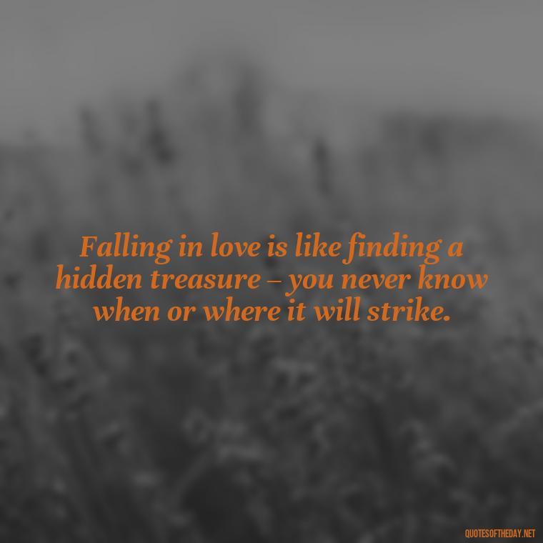 Falling in love is like finding a hidden treasure – you never know when or where it will strike. - Again Fall In Love Quotes