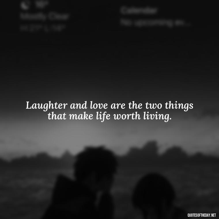 Laughter and love are the two things that make life worth living. - Live Love Laugh Quote