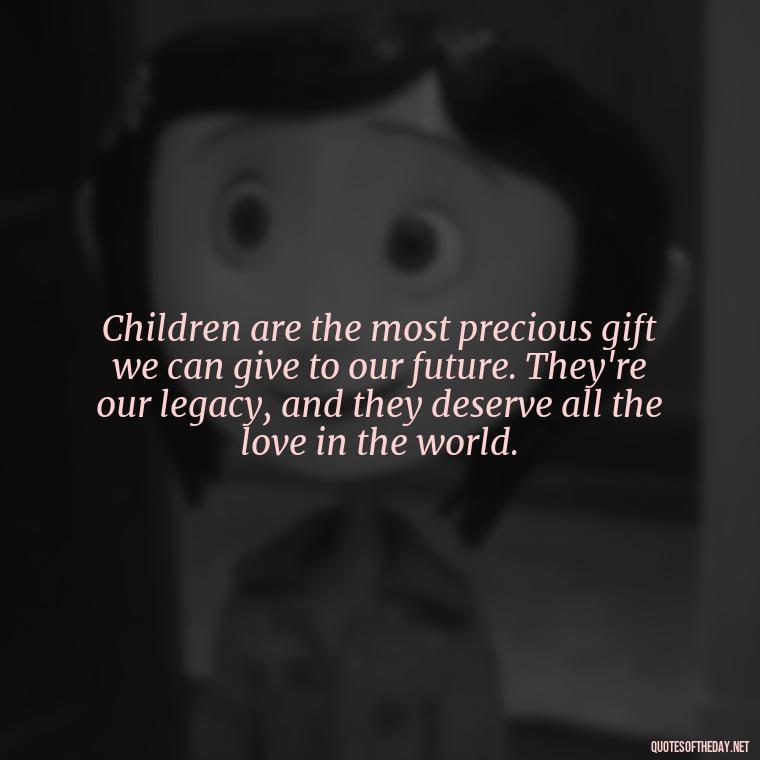 Children are the most precious gift we can give to our future. They're our legacy, and they deserve all the love in the world. - Quotes About Kids Love