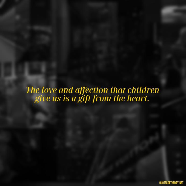 The love and affection that children give us is a gift from the heart. - Quotes About Kids Love