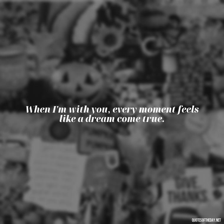 When I'm with you, every moment feels like a dream come true. - Love U Wife Quotes