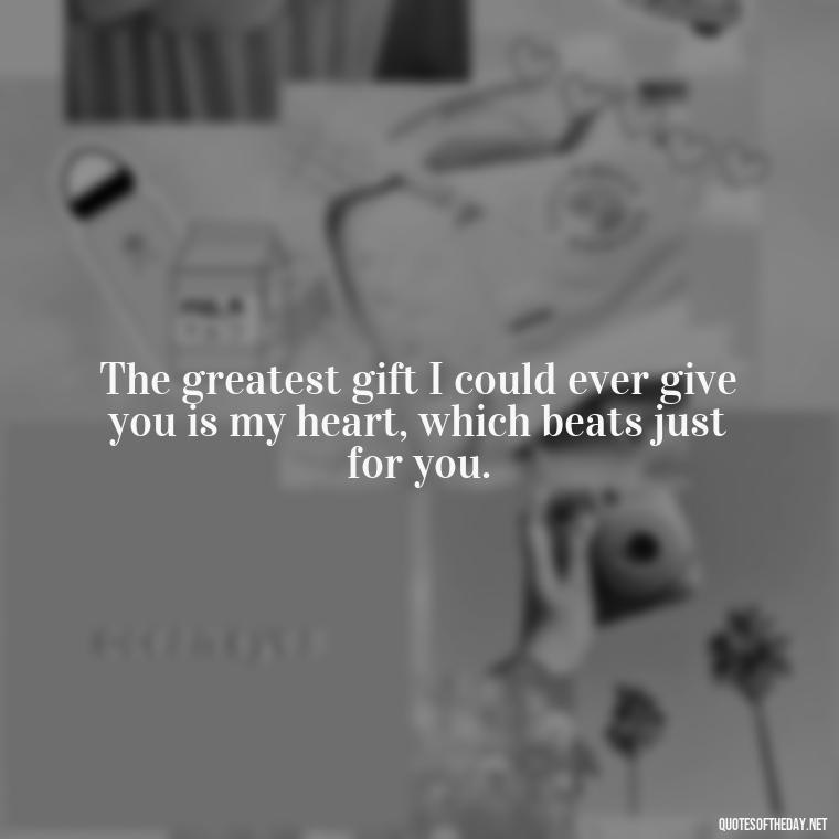 The greatest gift I could ever give you is my heart, which beats just for you. - Guess How Much I Love You Quotes Book