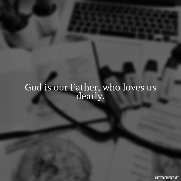 God is our Father, who loves us dearly. - Beautiful God Quotes Short