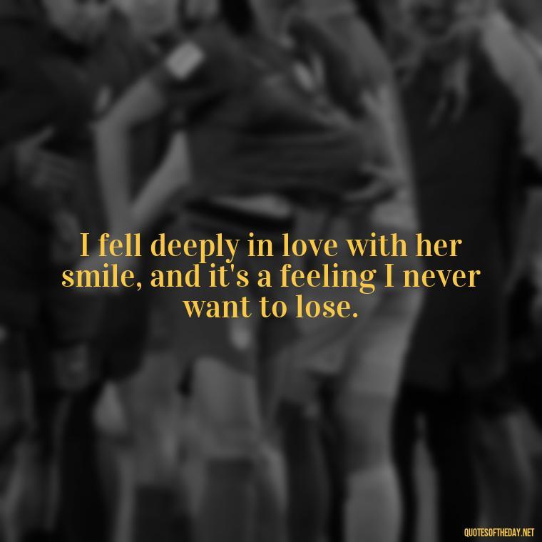 I fell deeply in love with her smile, and it's a feeling I never want to lose. - Quotes About A Woman In Love With A Man