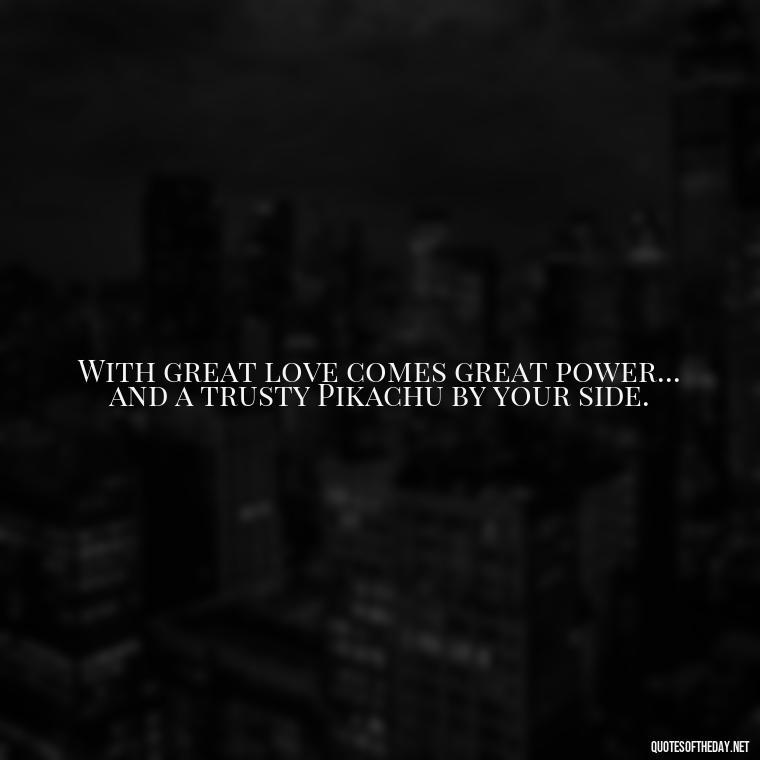 With great love comes great power... and a trusty Pikachu by your side. - Pokemon Love Quotes