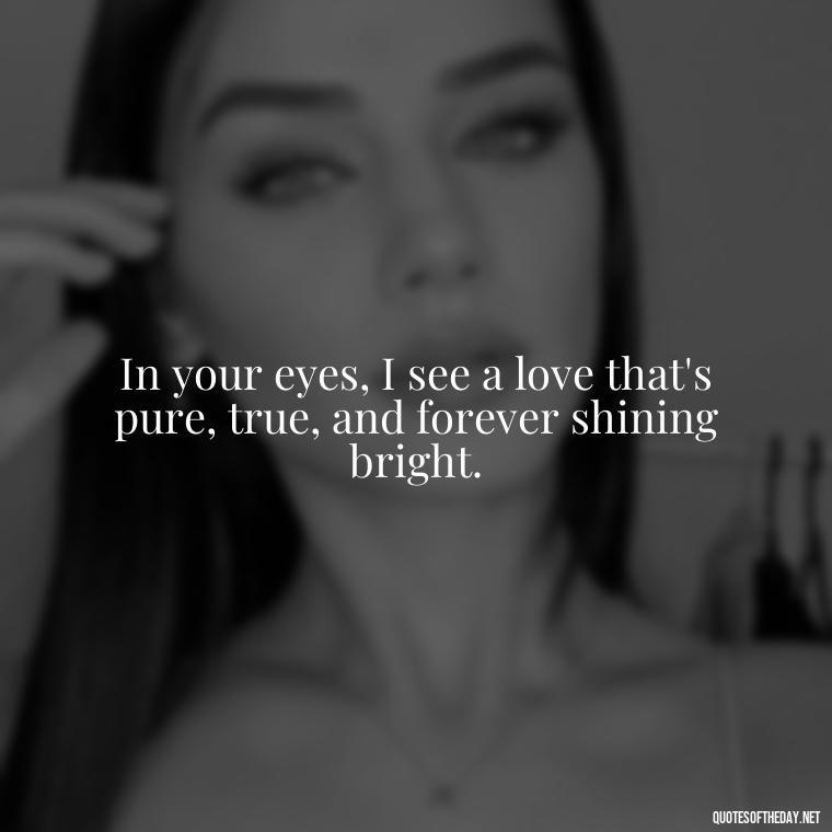 In your eyes, I see a love that's pure, true, and forever shining bright. - Love Quotes For Your Bf