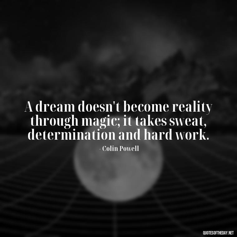 A dream doesn't become reality through magic; it takes sweat, determination and hard work. - Short Quotes For A Graduate