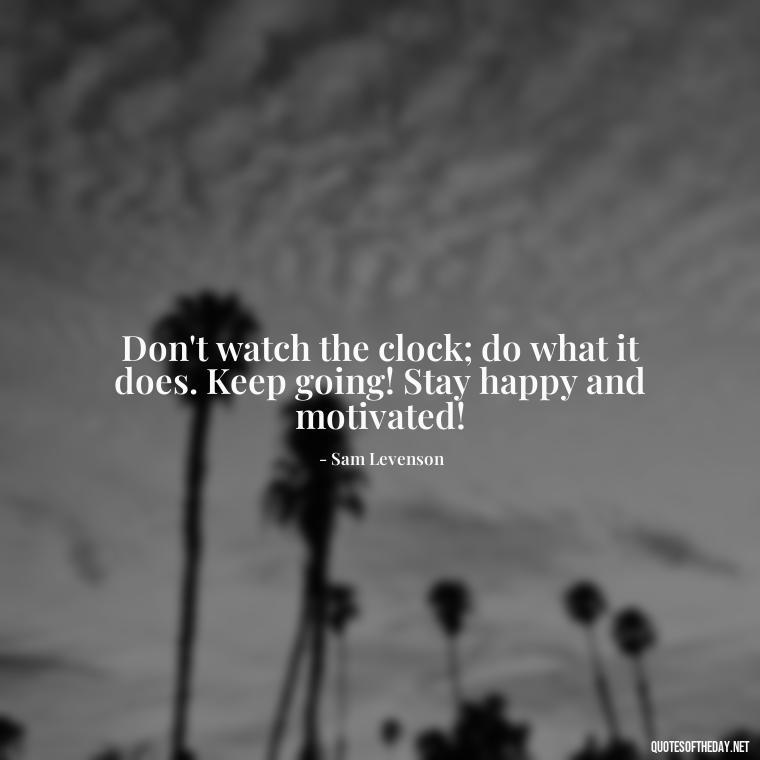 Don't watch the clock; do what it does. Keep going! Stay happy and motivated! - Instagram Short Quotes About Happiness