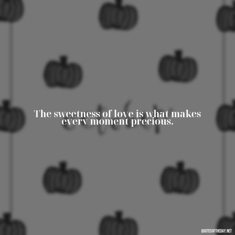 The sweetness of love is what makes every moment precious. - Love Is Sweeter Quotes