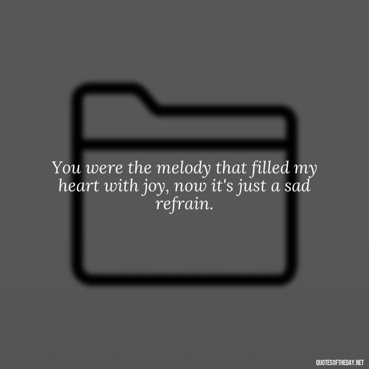 You were the melody that filled my heart with joy, now it's just a sad refrain. - Lyrics Morgan Wallen Quotes Short