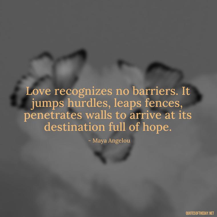 Love recognizes no barriers. It jumps hurdles, leaps fences, penetrates walls to arrive at its destination full of hope. - I Love You Quotes To Girlfriend