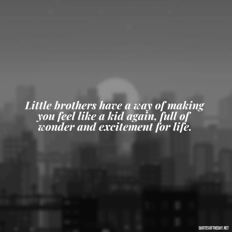 Little brothers have a way of making you feel like a kid again, full of wonder and excitement for life. - I Love My Little Brother Quotes