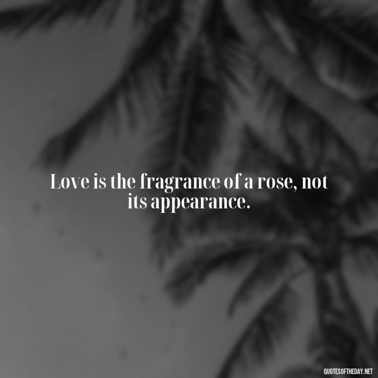 Love is the fragrance of a rose, not its appearance. - Love Quotes With Flowers