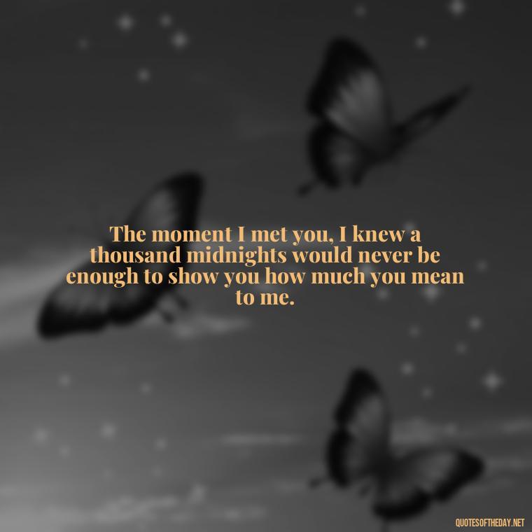 The moment I met you, I knew a thousand midnights would never be enough to show you how much you mean to me. - Fell In Love With You Quotes