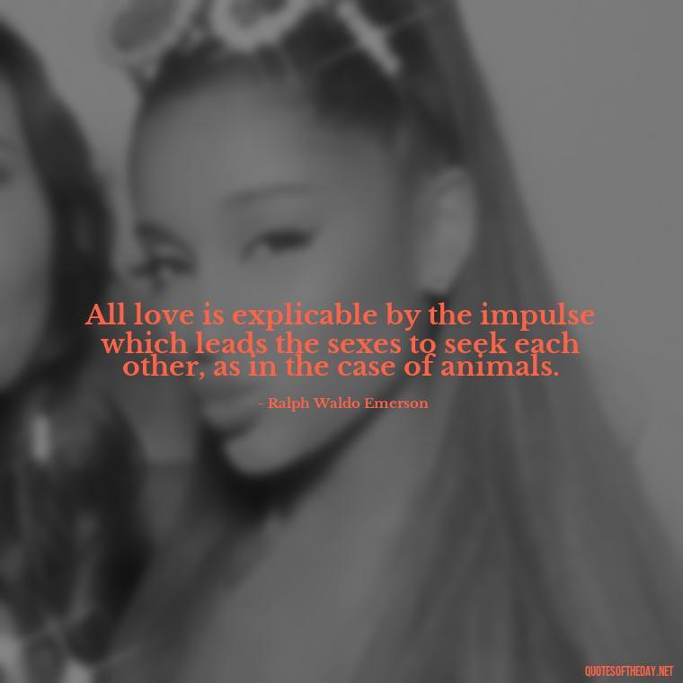 All love is explicable by the impulse which leads the sexes to seek each other, as in the case of animals. - Quotes About Love And Support