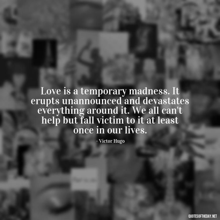 Love is a temporary madness. It erupts unannounced and devastates everything around it. We all can't help but fall victim to it at least once in our lives. - Love Quotes On Valentine'S Day For Him