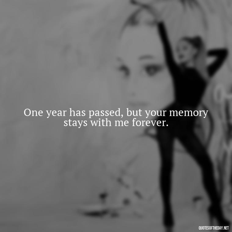 One year has passed, but your memory stays with me forever. - First Birthday After Death Of Loved One Quotes