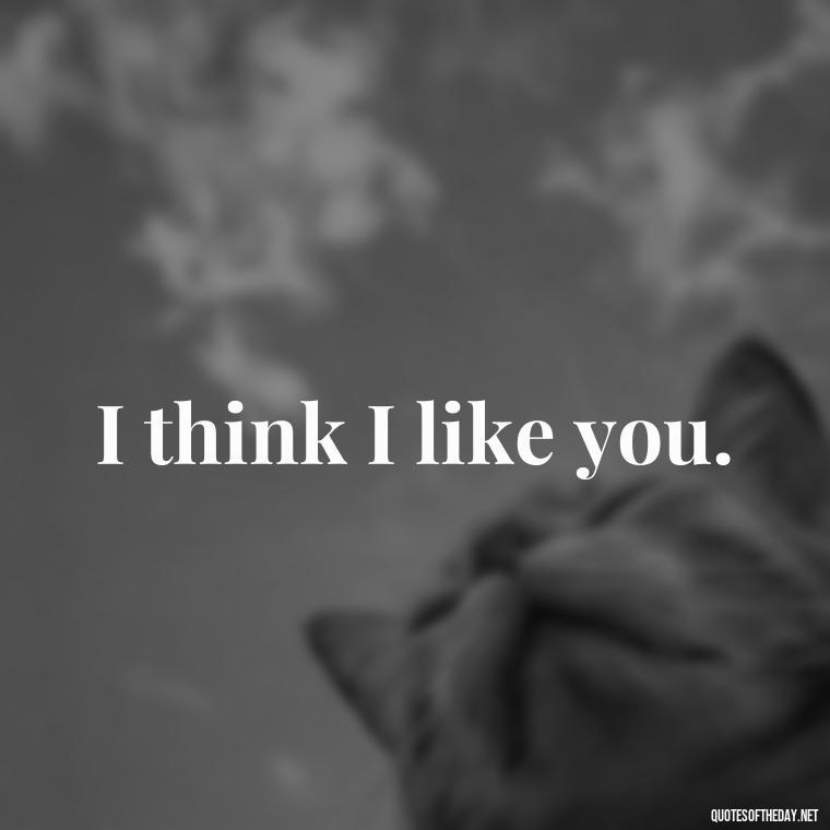 I think I like you. - Love You Long Time Movie Quote