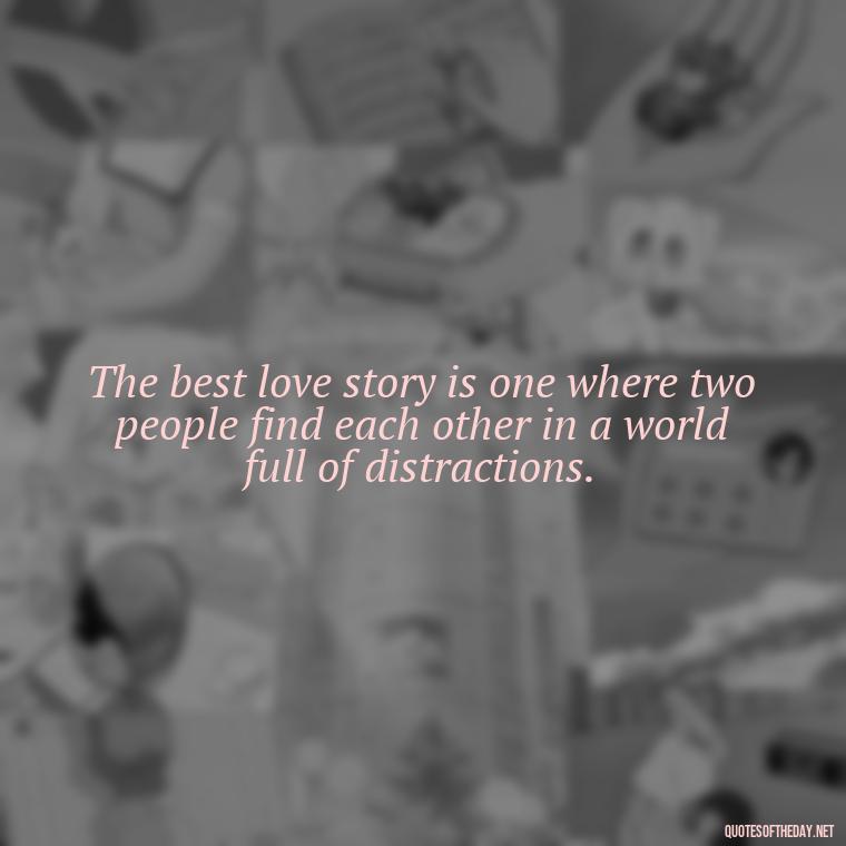 The best love story is one where two people find each other in a world full of distractions. - I Love You For Her Quotes