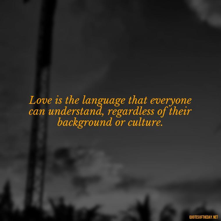 Love is the language that everyone can understand, regardless of their background or culture. - Believe Quotes About Love