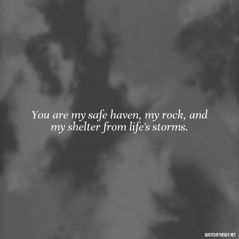 You are my safe haven, my rock, and my shelter from life's storms. - Deep Love Quotes For Him From The Heart