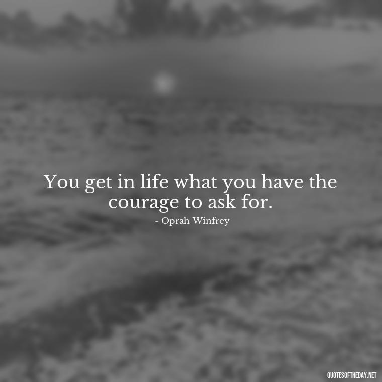 You get in life what you have the courage to ask for. - Short Inspirational Workout Quotes