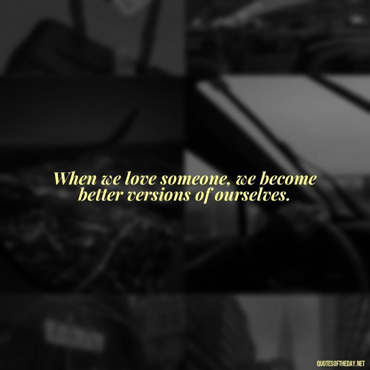 When we love someone, we become better versions of ourselves. - Confucius Quotes On Love