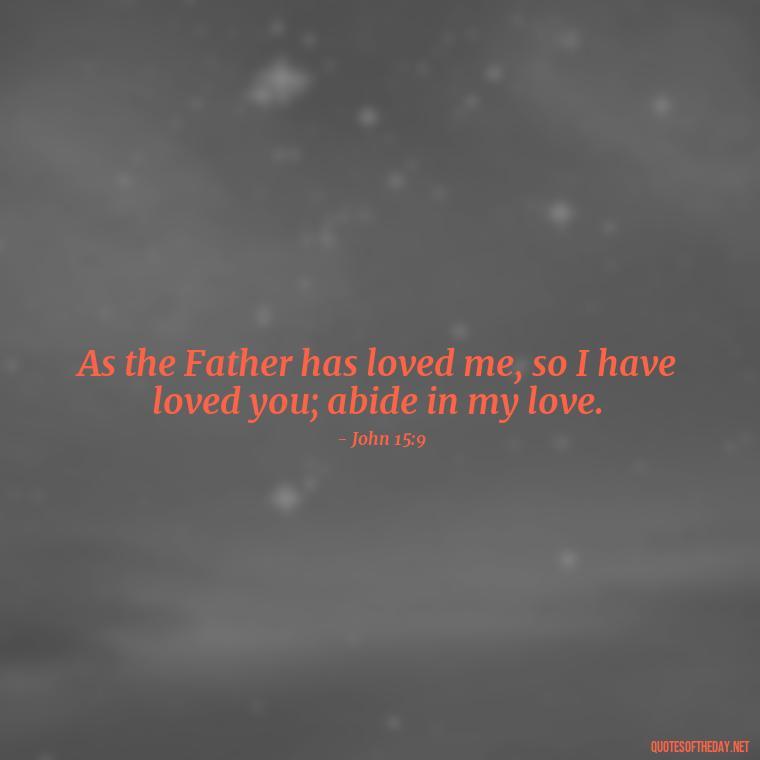 As the Father has loved me, so I have loved you; abide in my love. - God Quotes About Love Relationships