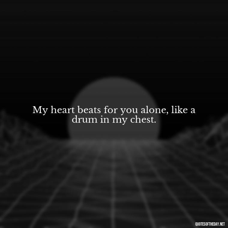 My heart beats for you alone, like a drum in my chest. - Quotes About Emo Love