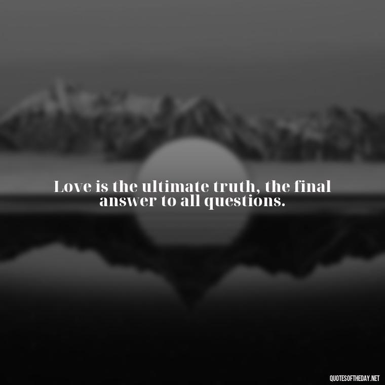 Love is the ultimate truth, the final answer to all questions. - Fated Love Quotes