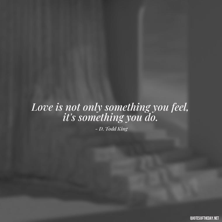 Love is not only something you feel, it's something you do. - Quotes About Support And Love