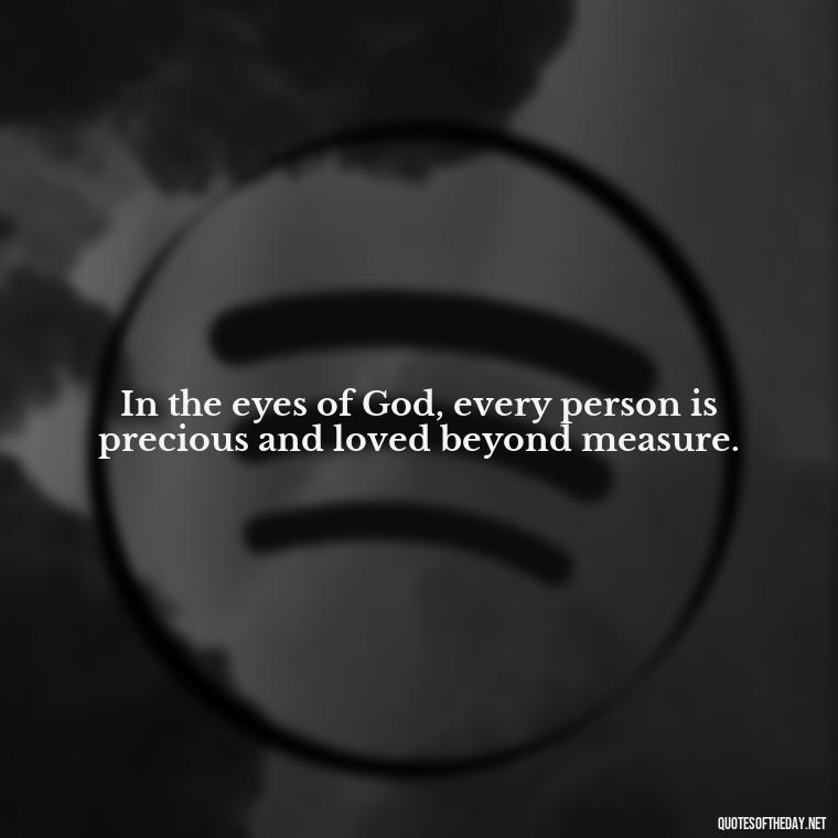 In the eyes of God, every person is precious and loved beyond measure. - God Quotes About Love Relationships