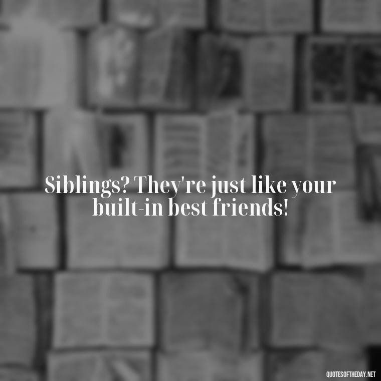 Siblings? They're just like your built-in best friends! - Quotes About Siblings Love