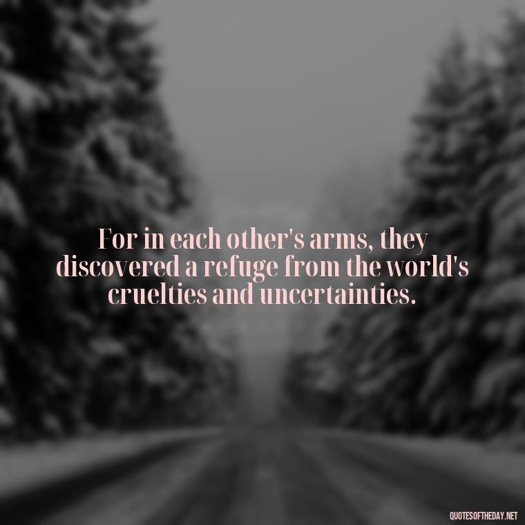 For in each other's arms, they discovered a refuge from the world's cruelties and uncertainties. - Love Quotes Romeo And Juliet