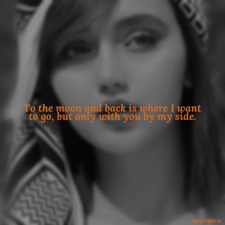 To the moon and back is where I want to go, but only with you by my side. - I Love You To The Moon And Back Quote