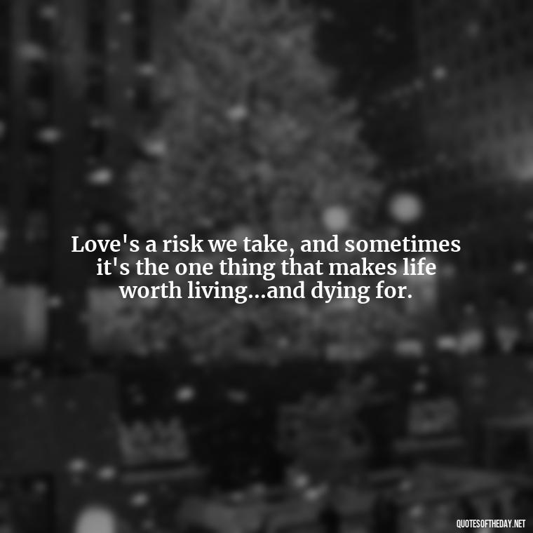 Love's a risk we take, and sometimes it's the one thing that makes life worth living...and dying for. - Lyrics Morgan Wallen Quotes Short