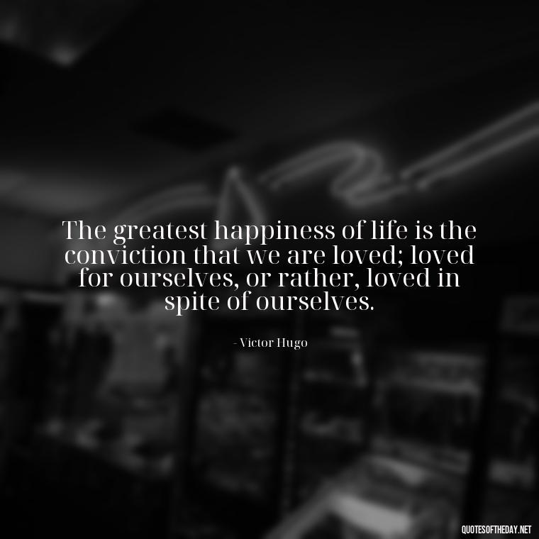 The greatest happiness of life is the conviction that we are loved; loved for ourselves, or rather, loved in spite of ourselves. - Patient And Love Quotes