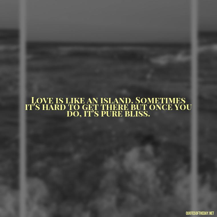 Love is like an island. Sometimes it's hard to get there but once you do, it's pure bliss. - Poetry Quotes About Love