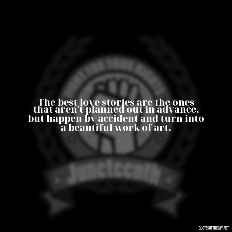 The best love stories are the ones that aren't planned out in advance, but happen by accident and turn into a beautiful work of art. - Express The Love Quotes