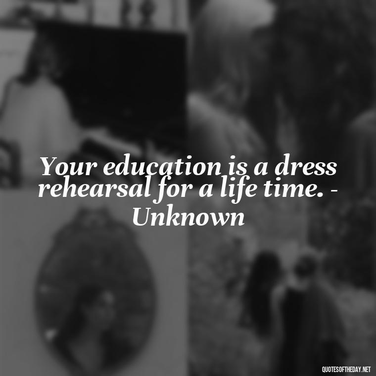 Your education is a dress rehearsal for a life time. - Unknown - Short Quotes For A Graduate