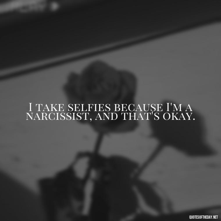 I take selfies because I'm a narcissist, and that's okay. - Selfie Short Quotes